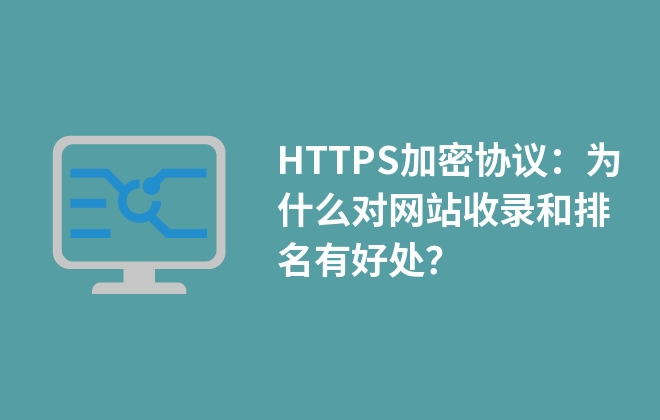 HTTPS加密協(xié)議：為什么對網(wǎng)站收錄和排名有好處？