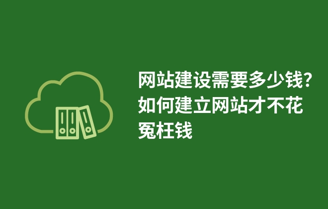 網(wǎng)站建設(shè)需要多少錢？如何建立網(wǎng)站才不花冤枉錢