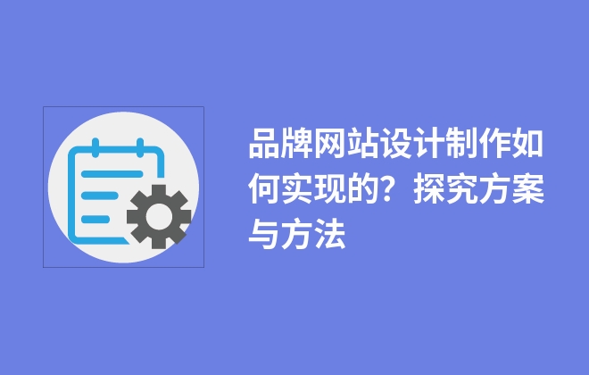 品牌網站設計制作如何實現的？探究方案與方法