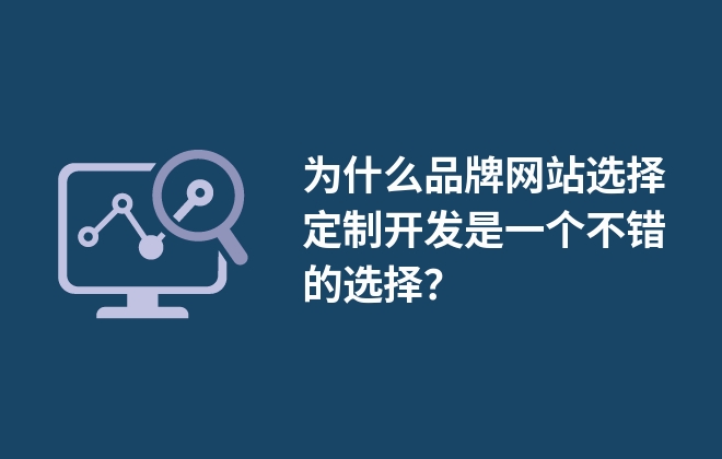 為什么品牌網(wǎng)站選擇定制開發(fā)是一個(gè)不錯(cuò)的選擇？