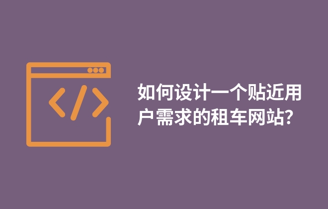 如何設(shè)計一個貼近用戶需求的租車網(wǎng)站？