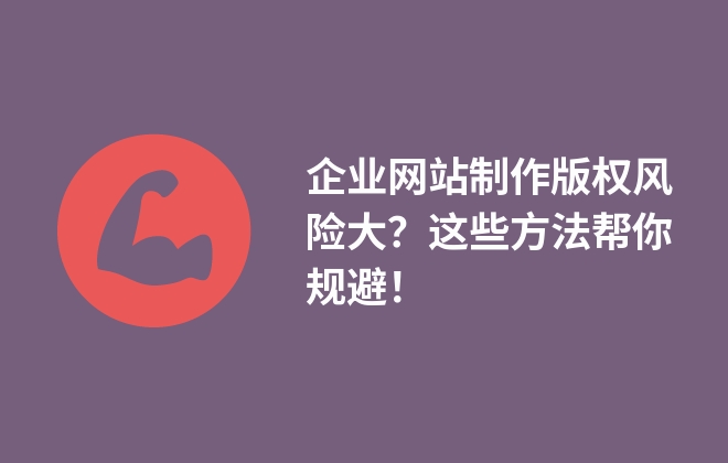 企業(yè)網(wǎng)站制作版權(quán)風(fēng)險大？這些方法幫你規(guī)避！