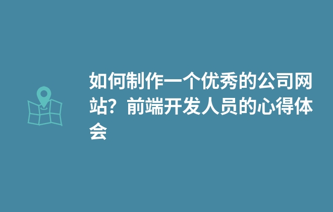 如何制作一個優(yōu)秀的公司網站？前端開發(fā)人員的心得體會