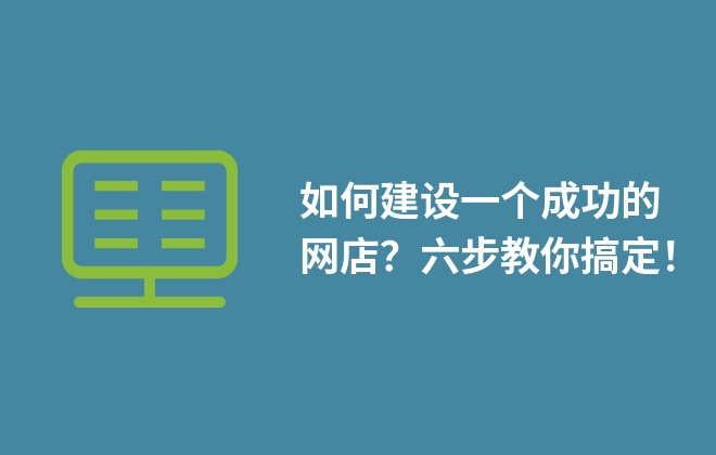 如何建設(shè)一個成功的網(wǎng)店？六步教你搞定！