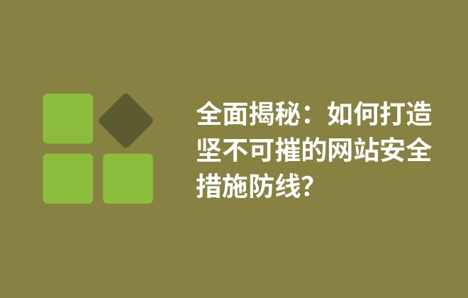 全面揭秘：如何打造堅(jiān)不可摧的網(wǎng)站安全措施防線？