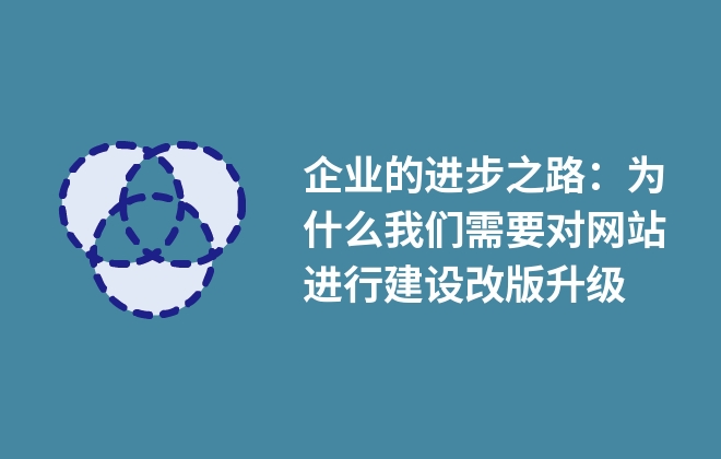 企業(yè)的進(jìn)步之路：為什么我們需要對(duì)網(wǎng)站進(jìn)行建設(shè)改版升級(jí)