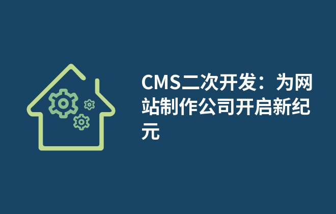 CMS二次開發(fā)：為網(wǎng)站制作公司開啟新紀元