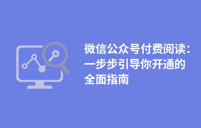 微信公眾號(hào)付費(fèi)閱讀：一步步引導(dǎo)你開通的全面指南