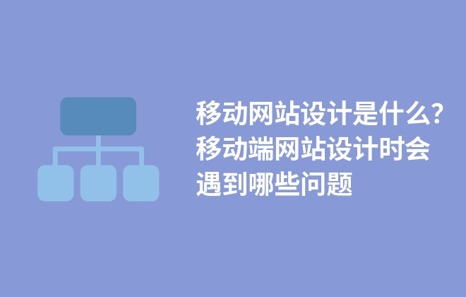 移動網(wǎng)站設計是什么？移動端網(wǎng)站設計時會遇到哪些問題