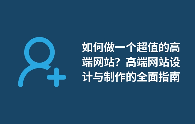 如何做一個(gè)超值的高端網(wǎng)站？高端網(wǎng)站設(shè)計(jì)與制作的全面指南