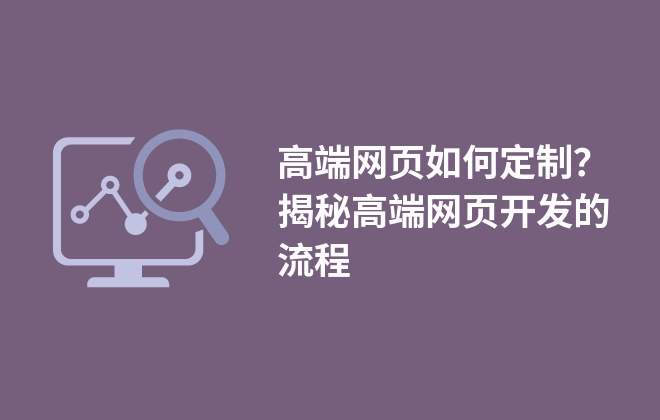 高端網(wǎng)頁如何定制？揭秘高端網(wǎng)頁開發(fā)的流程