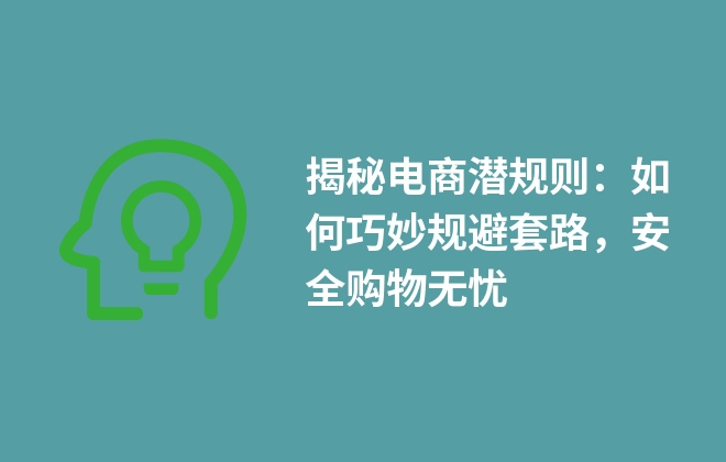 揭秘電商潛規(guī)則：如何巧妙規(guī)避套路，安全購物無憂