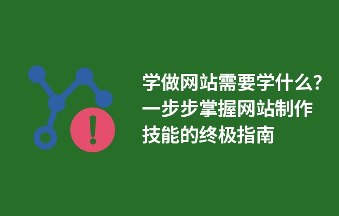 學(xué)做網(wǎng)站需要學(xué)什么？一步步掌握網(wǎng)站制作技能的終極指南