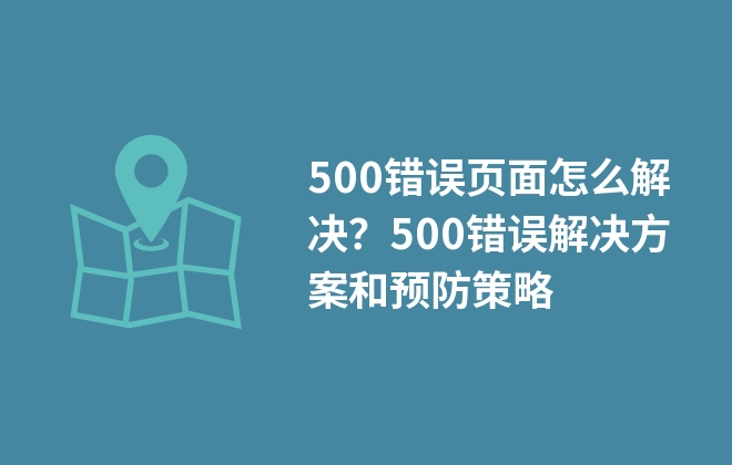 500錯誤頁面怎么解決？500錯誤解決方案和預(yù)防策略