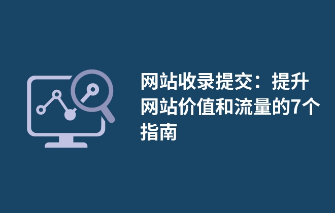 網站收錄提交：提升網站價值和流量的7個指南