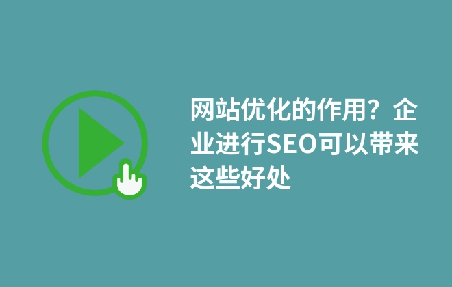 網(wǎng)站優(yōu)化的作用？企業(yè)進(jìn)行SEO可以帶來這些好處