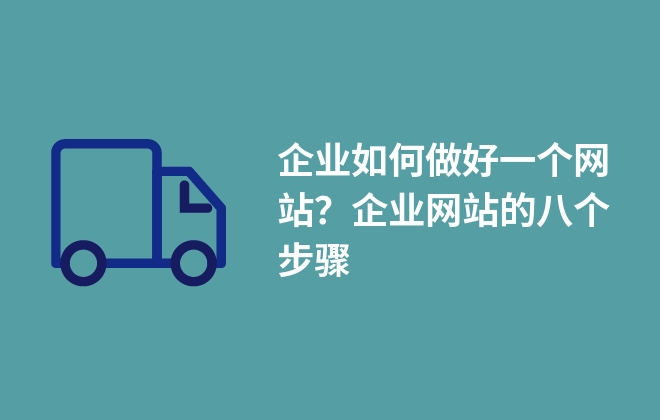 企業(yè)如何做好一個(gè)網(wǎng)站？企業(yè)網(wǎng)站的八個(gè)步驟