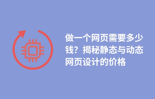 做一個(gè)網(wǎng)頁(yè)需要多少錢？揭秘靜態(tài)與動(dòng)態(tài)網(wǎng)頁(yè)設(shè)計(jì)的價(jià)格