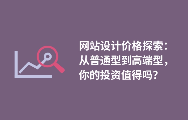 網(wǎng)站設(shè)計價格探索：從普通型到高端型，你的投資值得嗎？