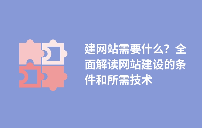 建網(wǎng)站需要什么？全面解讀網(wǎng)站建設(shè)的條件和所需技術(shù)