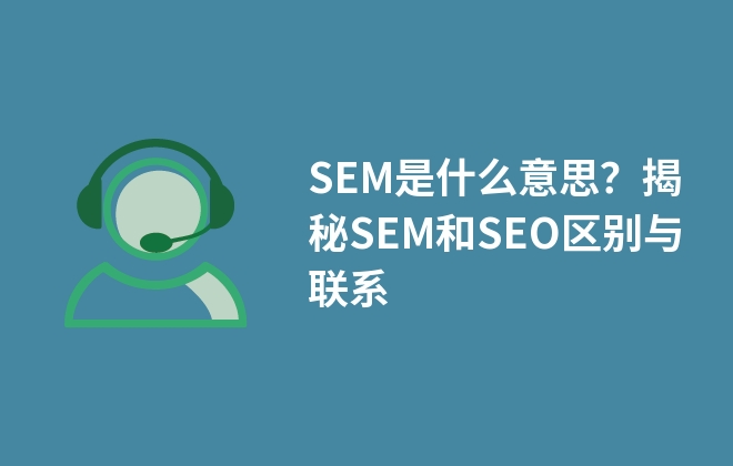 SEM是什么意思？揭秘SEM和SEO區(qū)別與聯(lián)系