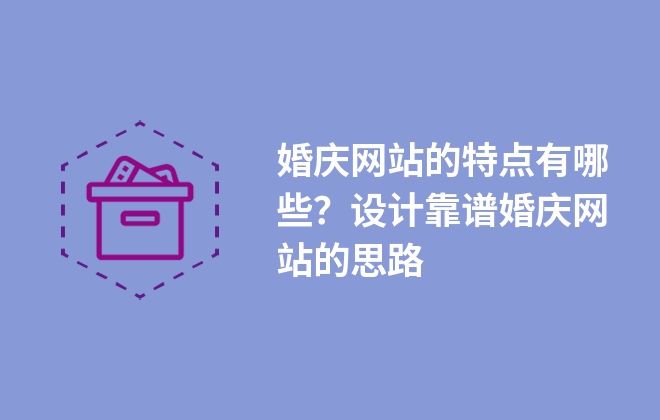 婚慶網(wǎng)站的特點(diǎn)有哪些？設(shè)計靠譜婚慶網(wǎng)站的思路