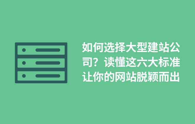 如何選擇大型建站公司？讀懂這六大標(biāo)準(zhǔn)讓你的網(wǎng)站脫穎而出